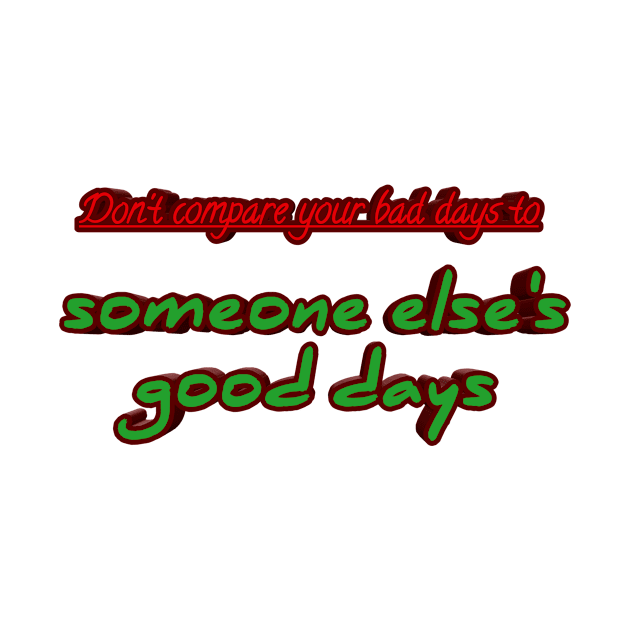 Don't compare your bad days to someone else's good days by ComeBacKids