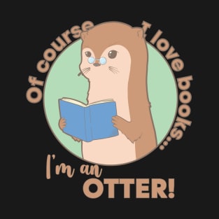 Of Course I Love Books . . . I'm an Otter! T-Shirt