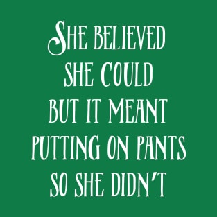 She Believed She Could But It Meant Putting On Pants So She Didn't T-Shirt