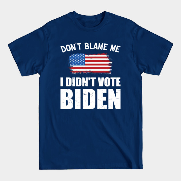 Discover Anti Joe Biden Don't Blame Me I Didn't Vote Biden USA Patriots - Anti Biden - T-Shirt