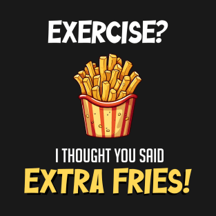 "Embrace the Fry Life: 'Exercise? I Thought You Said Extra Fries!' T-Shirt - A Deliciously Funny Attitude T-Shirt