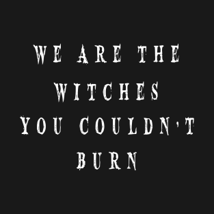 WE ARE THE WITCHES YOU COULDN'T BURN T-Shirt