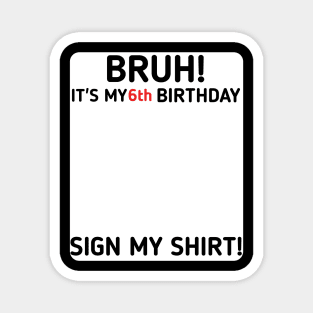 Bruh It's My 6th Birthday Sign My Shirt 6 Years Old Party Magnet