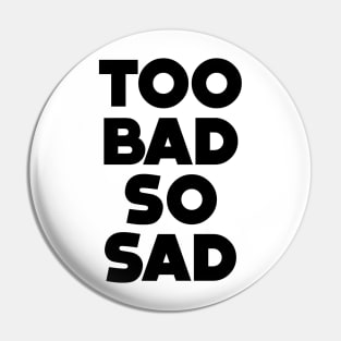 Too Bad, So Sad No. 1: ... Means tough luck, nobody cares! No one feels sorry for you Pin