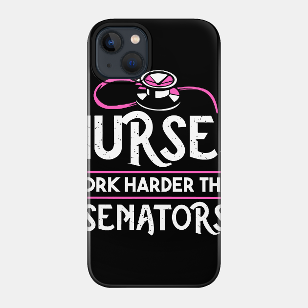 Nurses Work Harder Than Senators - Nurse - Phone Case