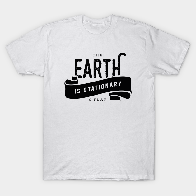 The Earth is Stationary & Flat - Flat Earth - T-Shirt | TeePublic