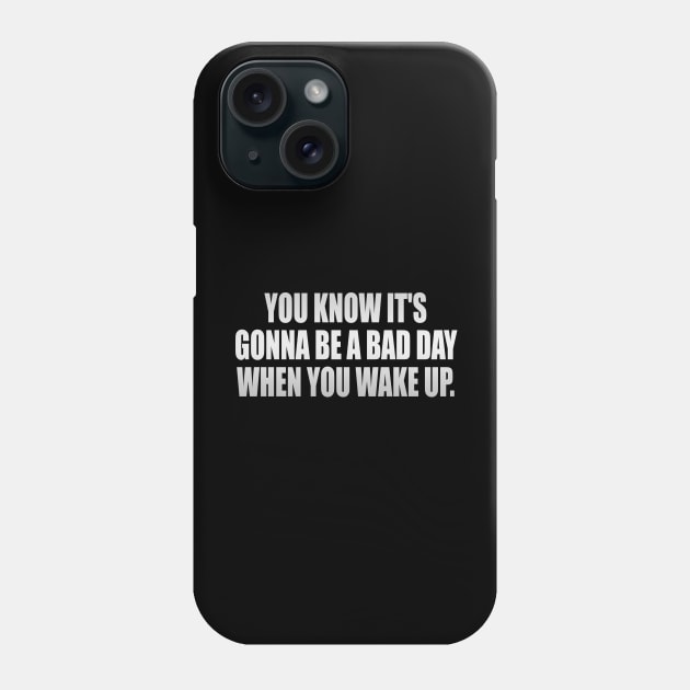 You know it's gonna be a bad day when you wake up Phone Case by It'sMyTime