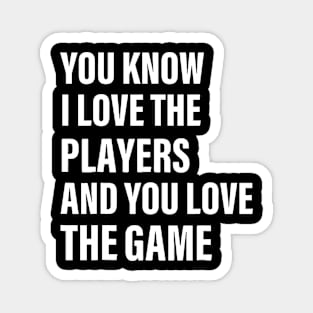 You Know I Love The Players And You Love The Game Magnet