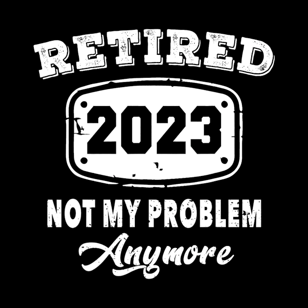 Retired 2023 Not My Problem Anymore Retirement by tabbythesing960