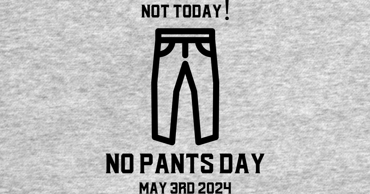 Not today! No pants day May 3rd 2024 No Pants Day TShirt TeePublic