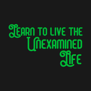 Learn to Live the Unexamined Life T-Shirt