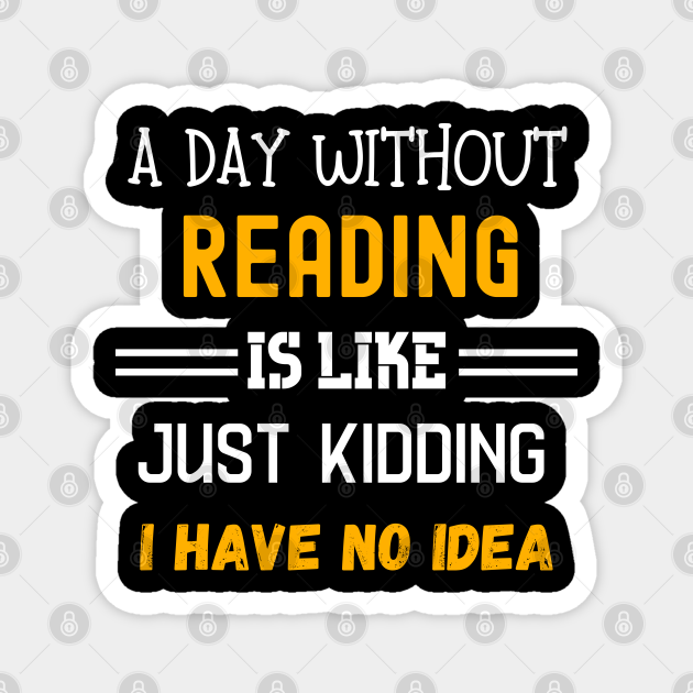 A Day Without Reading Is Like Just Kidding I Have No Idea Book Lovers Magnet Teepublic