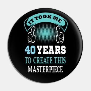 it took me 40 years to create this master piece ..40 years old gift Pin