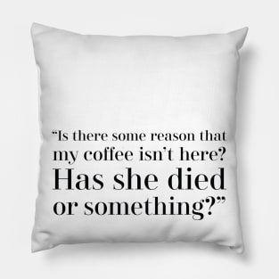 “Is there some reason that my coffee isn’t here? Has she died or something?” Pillow