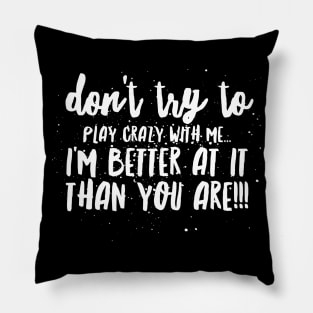 Don't try to Play CRAZY with Me...I'm BETTER at it THAN YOU ARE!!! Pillow