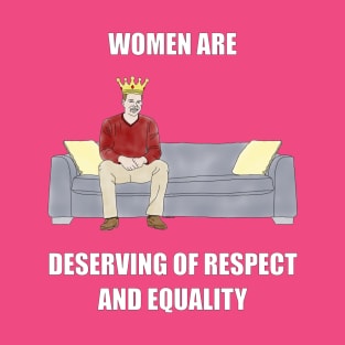 The Sofa King: Women are Deserving of Respect T-Shirt