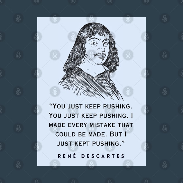 René Descartes portrait and quote: You just keep pushing. You just keep pushing. I made every mistake that could be made. But I just kept pushing. by artbleed