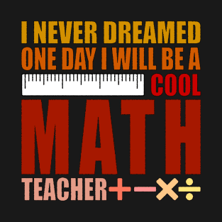 I Never Dreamed One Day I'd Be A Cool Math Teacher T-Shirt