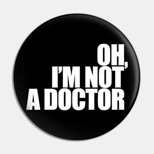 Oh, I'm not a doctor Pin