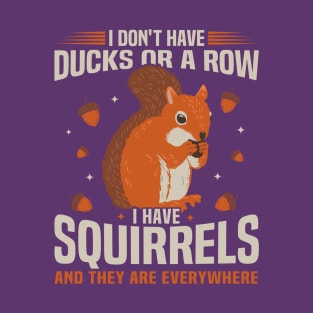 I Don't Have Ducks or a Row I Have Squirrels and They Are Everywhere T-Shirt