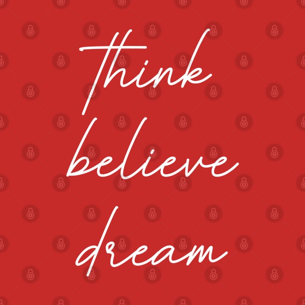 Think Believe Dream by tinkermamadesigns
