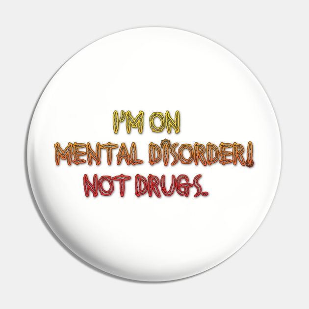 I'm On Mental Disorder Not Drugs Pin by AgelessGames