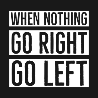 When Nothing Go Right Go Left T-Shirt