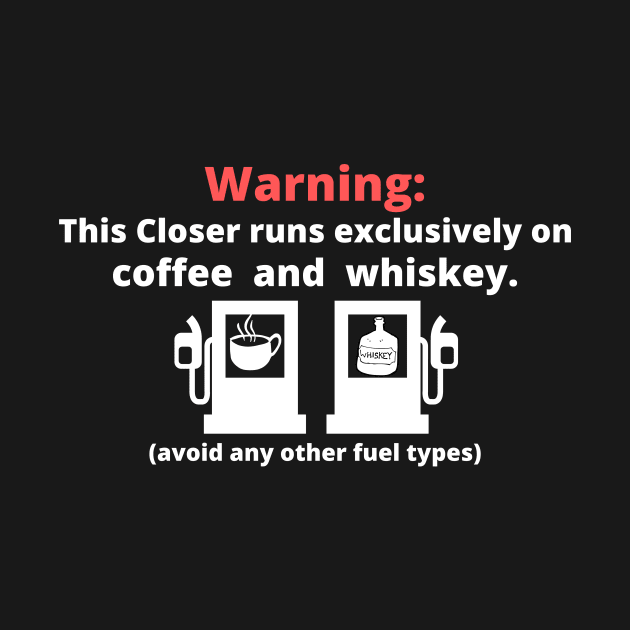 Warning: this closer runs excliusively on Coffee and Whiskey by Closer T-shirts