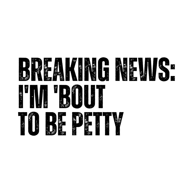 Breaking News I'm 'Bout To Be Petty by CoubaCarla