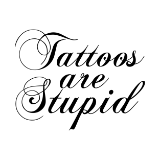 Tattoos Are Stupid T-Shirt