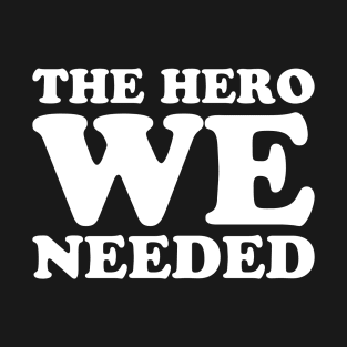 THE HERO WE NEEDED T-Shirt