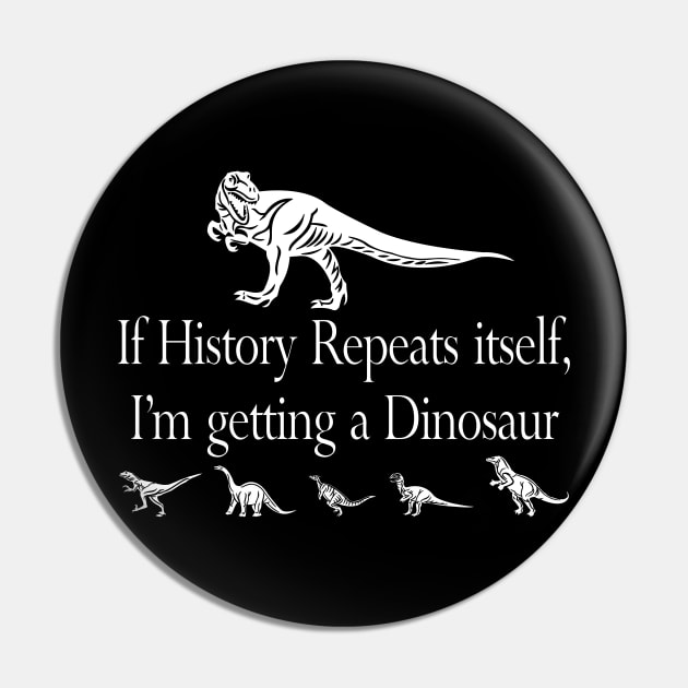 If History Repeats Itself, I'm Getting a Dinosaur Pin by Gregorous Design