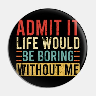 Admit It Life Would Be Boring Without Me Pin