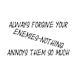 Always forgive your enemies - nothing annoys them so much T-Shirt