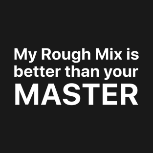 My rough mix is better than your master T-Shirt