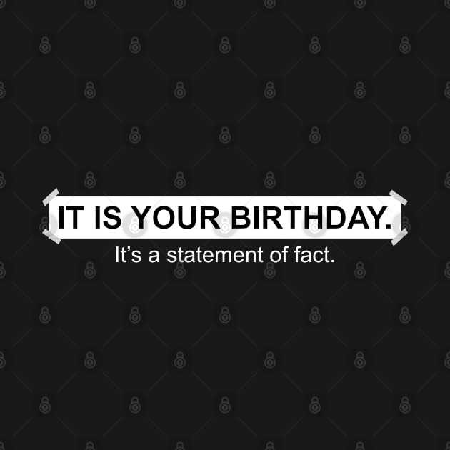 It is your birthday. It's a statement of fact.  - by LookFrog