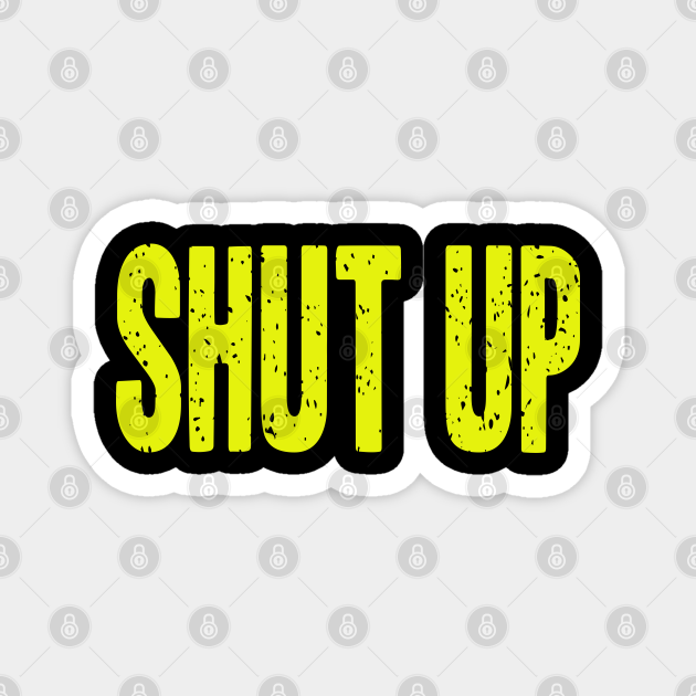 Shut Up Saying Quotes Memes Gift Ideas Shut Up Gift Magnet Teepublic Shut Up Saying Quotes Memes Gift Ideas Shut Up Gift Magnet Teepublic