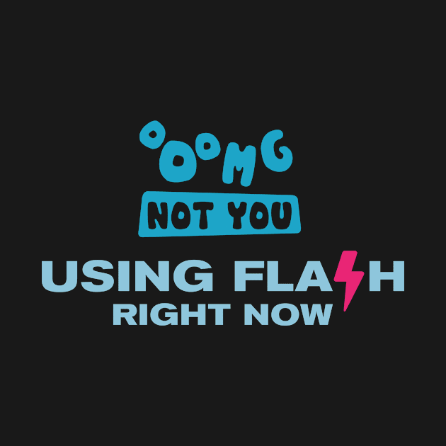 OMG NOT YOU - Using flash right now by Heyday Threads