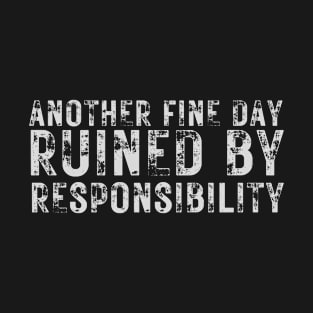 Another fine day ruined by responsibilty T-Shirt