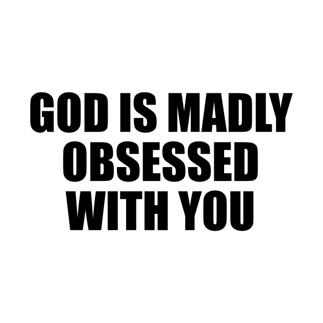 GOD IS MADLY OBSESSED WITH YOU. by Geometric Designs