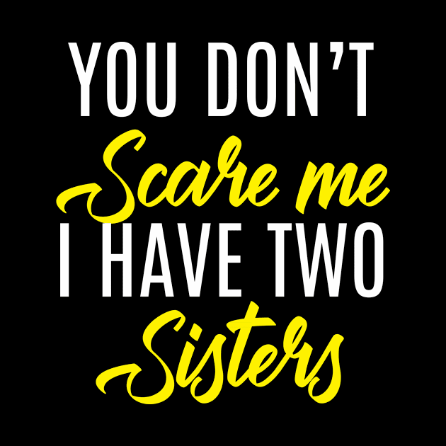 You Don't Scare Me I Have Two Sisters - Funny Quote Fathers Day by stonefruit