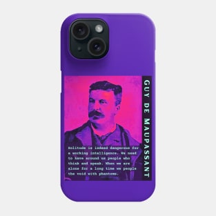 Guy de Maupassant portrait and quote: Solitude is indeed dangerous for a working intelligence. We need to have around us people who think and speak. When we are alone for a long time we people the void with phantoms Phone Case