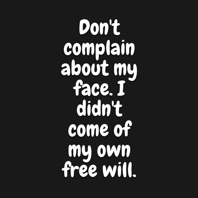 Don't Complain About My Face. I Didn't Come Of My Own Free Will by Daniel99K