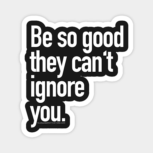 Be so good they can't ignore you Magnet by fearlessmotivat