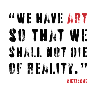 We have art so that we shall not die of reality Nietzsche quote T-Shirt