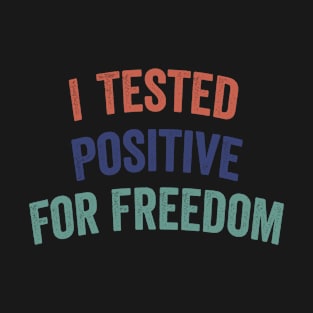 I Tested Positive For Freedom funny sarcastic freedom quote T-Shirt