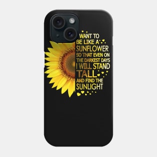 I Want To Be Like A Sunflower So That Even On Darkest Days I Will Stand Tall And Find The Sunlight Phone Case