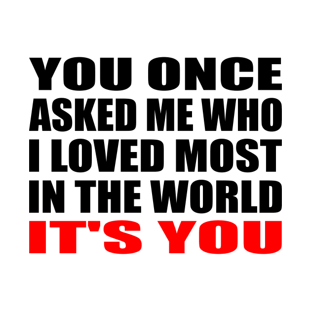 You once asked me who i loved most in the world it's you by It'sMyTime