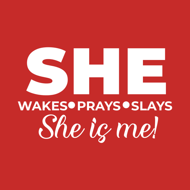 She wakes, she prays, she slays, SHE IS ME by Lovelybrandingnprints