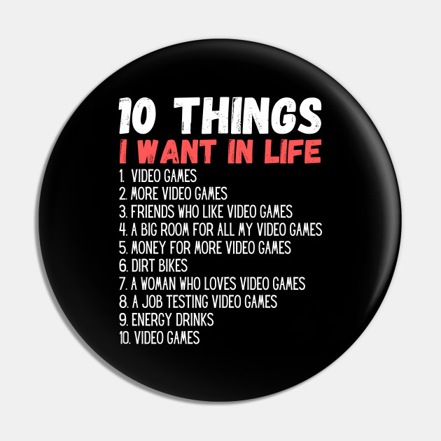 10 Things I Want In My Life Video Games More Video Games funny Gift - 10 Things I Want In Life - Pin | TeePublic 10 Things I Want In My Life Video Games More Video Games funny Gift - 10 Things I Want In Life - Pin | TeePublic
